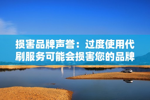 损害品牌声誉：过度使用代刷服务可能会损害您的品牌声誉，让客户质疑您参与度的真实性。