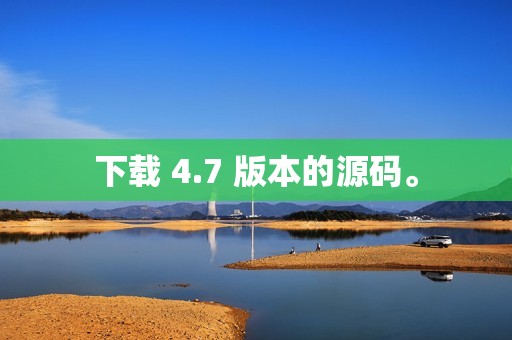 下载 4.7 版本的源码。