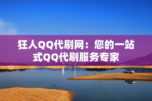 狂人QQ代刷网：您的一站式QQ代刷服务专家