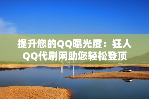 提升您的QQ曝光度：狂人QQ代刷网助您轻松登顶