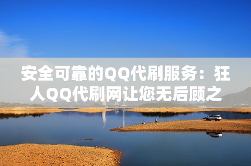 安全可靠的QQ代刷服务：狂人QQ代刷网让您无后顾之忧