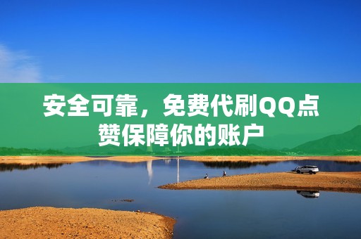 安全可靠，免费代刷QQ点赞保障你的账户