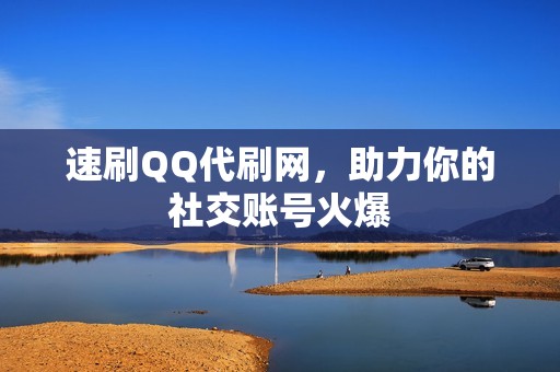 速刷QQ代刷网，助力你的社交账号火爆