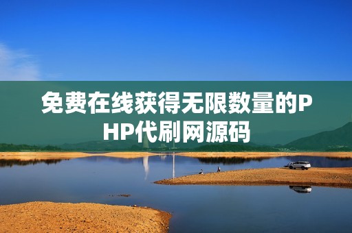 免费在线获得无限数量的PHP代刷网源码