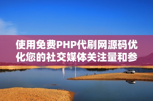 使用免费PHP代刷网源码优化您的社交媒体关注量和参与度 使用免费PHP代刷网源码优化您的社交媒体关注量和参与度