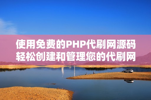 使用免费的PHP代刷网源码轻松创建和管理您的代刷网站