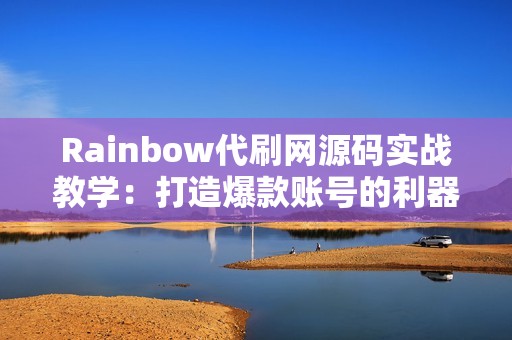 Rainbow代刷网源码实战教学：打造爆款账号的利器