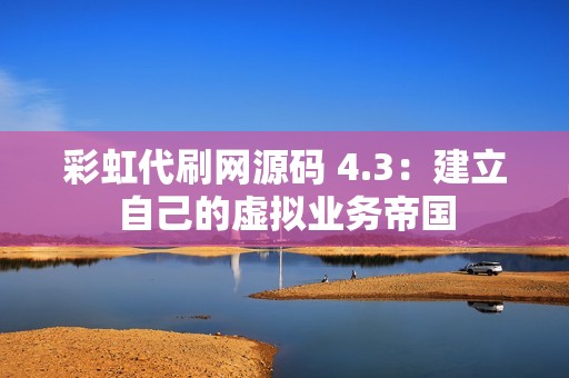 彩虹代刷网源码 4.3：建立自己的虚拟业务帝国