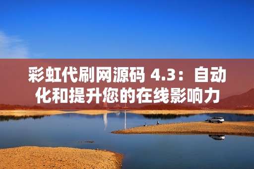 彩虹代刷网源码 4.3：自动化和提升您的在线影响力