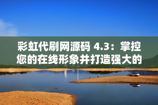 彩虹代刷网源码 4.3：掌控您的在线形象并打造强大的品牌