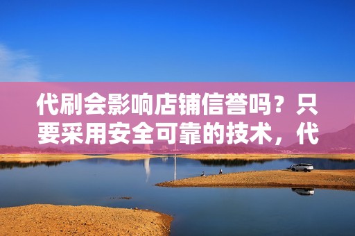 代刷会影响店铺信誉吗？只要采用安全可靠的技术，代刷不会影响店铺信誉。我们的团队拥有丰富的经验，保证代刷服务的安全性。