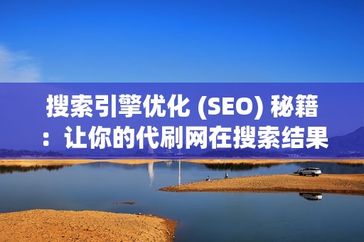 搜索引擎优化 (SEO) 秘籍：让你的代刷网在搜索结果中排名靠前