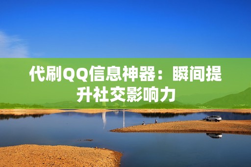 代刷QQ信息神器：瞬间提升社交影响力