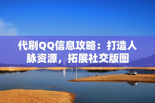 代刷QQ信息攻略：打造人脉资源，拓展社交版图