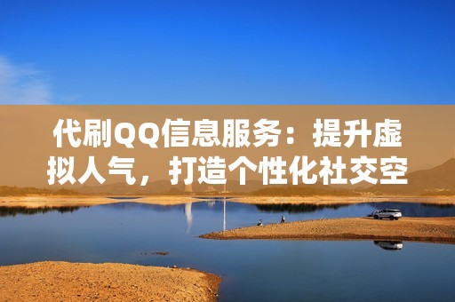 代刷QQ信息服务：提升虚拟人气，打造个性化社交空间