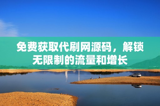 免费获取代刷网源码，解锁无限制的流量和增长