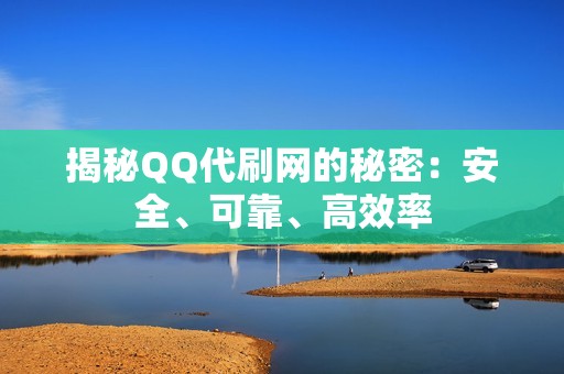 揭秘QQ代刷网的秘密：安全、可靠、高效率