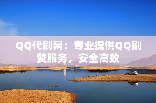 QQ代刷网：专业提供QQ刷赞服务，安全高效