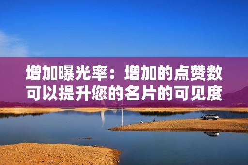 增加曝光率：增加的点赞数可以提升您的名片的可见度，吸引更多受众。