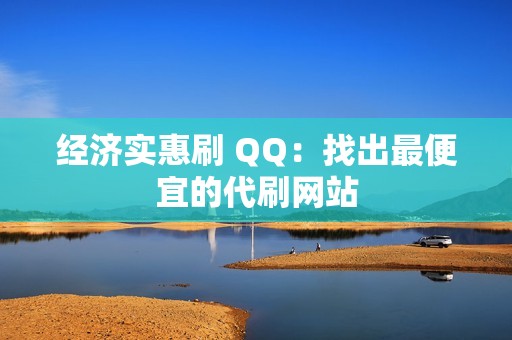 经济实惠刷 QQ：找出最便宜的代刷网站