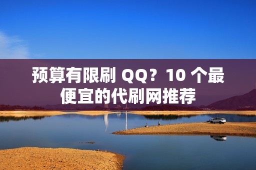 预算有限刷 QQ？10 个最便宜的代刷网推荐