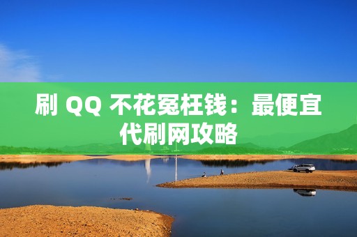 刷 QQ 不花冤枉钱：最便宜代刷网攻略