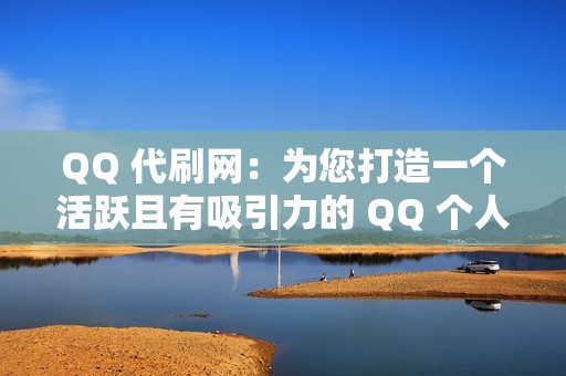 QQ 代刷网：为您打造一个活跃且有吸引力的 QQ 个人资料