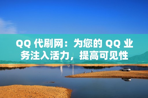 QQ 代刷网：为您的 QQ 业务注入活力，提高可见性