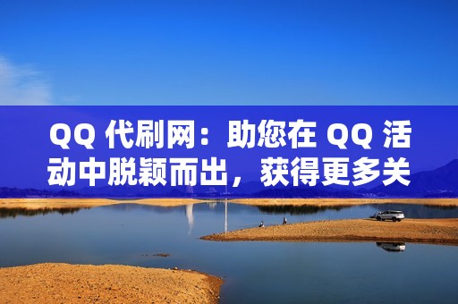 QQ 代刷网：助您在 QQ 活动中脱颖而出，获得更多关注