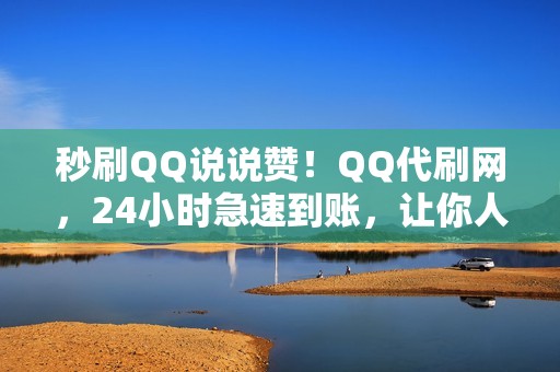 秒刷QQ说说赞！QQ代刷网，24小时急速到账，让你人气暴涨！