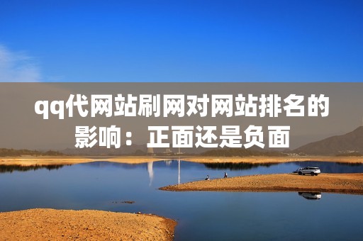 qq代网站刷网对网站排名的影响：正面还是负面