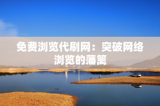 免费浏览代刷网：突破网络浏览的藩篱