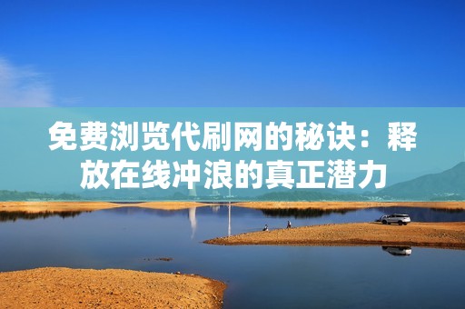 免费浏览代刷网的秘诀：释放在线冲浪的真正潜力