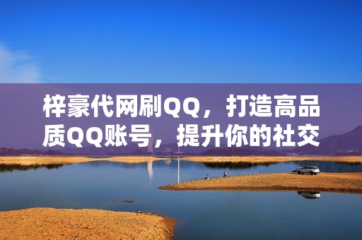 梓豪代网刷QQ，打造高品质QQ账号，提升你的社交体验