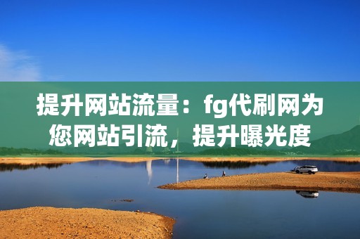 提升网站流量：fg代刷网为您网站引流，提升曝光度