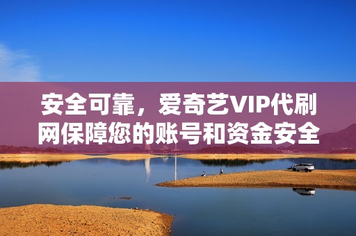 安全可靠，爱奇艺VIP代刷网保障您的账号和资金安全