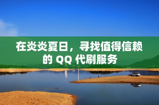 在炎炎夏日，寻找值得信赖的 QQ 代刷服务