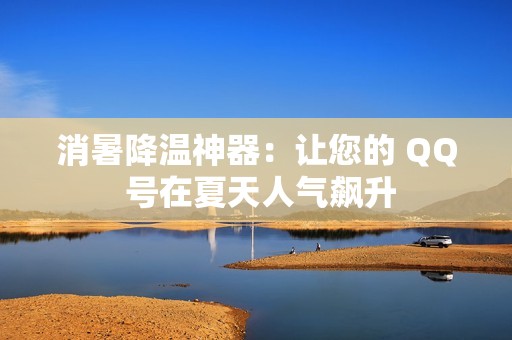 消暑降温神器：让您的 QQ 号在夏天人气飙升