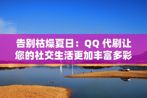 告别枯燥夏日：QQ 代刷让您的社交生活更加丰富多彩