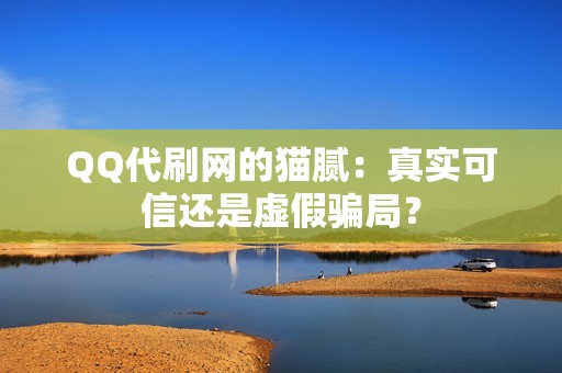 QQ代刷网的猫腻：真实可信还是虚假骗局？