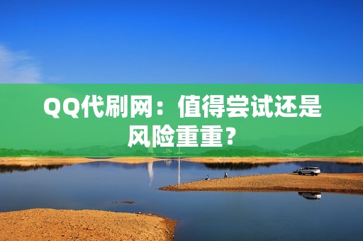 QQ代刷网：值得尝试还是风险重重？