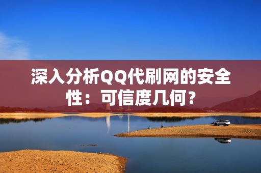 深入分析QQ代刷网的安全性：可信度几何？