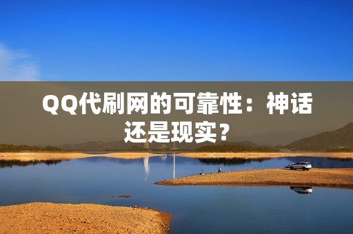 QQ代刷网的可靠性：神话还是现实？