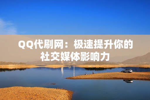 QQ代刷网：极速提升你的社交媒体影响力