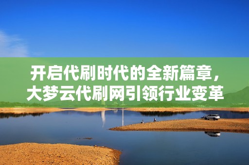 开启代刷时代的全新篇章，大梦云代刷网引领行业变革