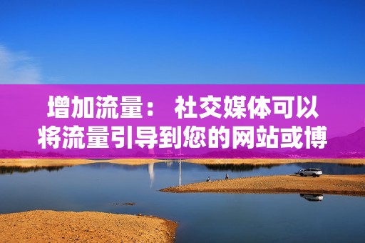 增加流量： 社交媒体可以将流量引导到您的网站或博客，从而增加转化率。