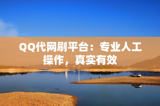 QQ代网刷平台：专业人工操作，真实有效