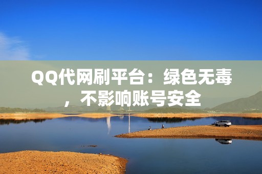 QQ代网刷平台：绿色无毒，不影响账号安全