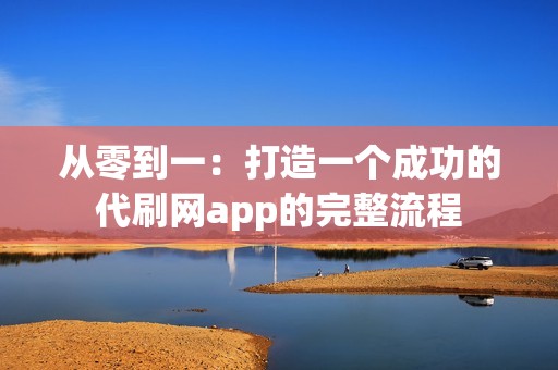 从零到一：打造一个成功的代刷网app的完整流程