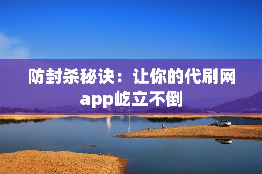 防封杀秘诀：让你的代刷网app屹立不倒